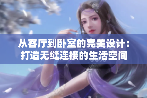 從客廳到臥室的完美設(shè)計(jì)：打造無(wú)縫連接的生活空間