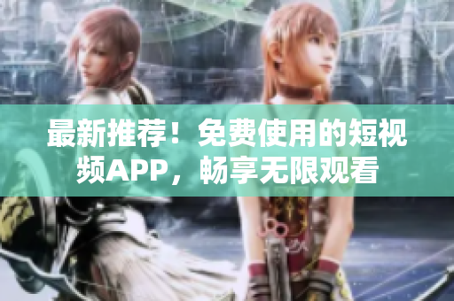 最新推薦！免費使用的短視頻APP，暢享無限觀看