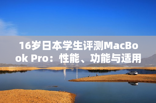 16歲日本學生評測MacBook Pro：性能、功能與適用性