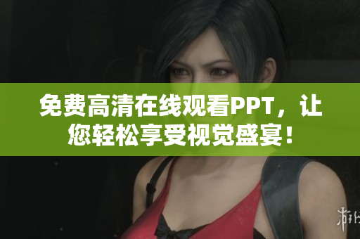 免費高清在線觀看PPT，讓您輕松享受視覺盛宴！