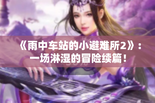 《雨中車站的小避難所2》：一場淋濕的冒險續(xù)篇！
