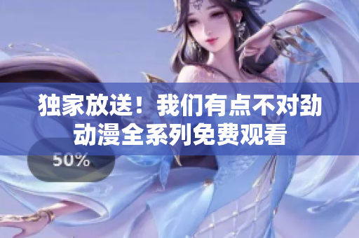 獨(dú)家放送！我們有點(diǎn)不對(duì)勁動(dòng)漫全系列免費(fèi)觀看