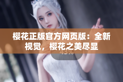 櫻花正版官方網(wǎng)頁版：全新視覺，櫻花之美盡顯
