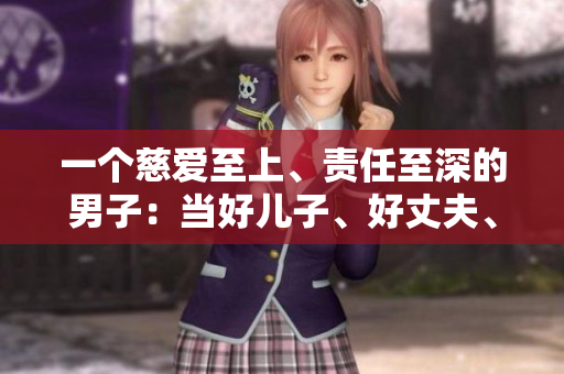 一個(gè)慈愛(ài)至上、責(zé)任至深的男子：當(dāng)好兒子、好丈夫、好父親