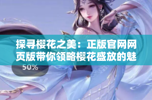探尋櫻花之美：正版官網(wǎng)網(wǎng)頁版帶你領略櫻花盛放的魅力