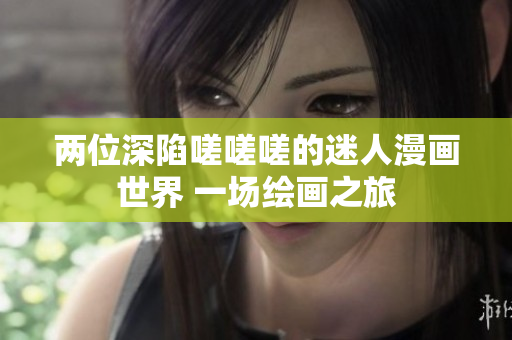 兩位深陷嗟嗟嗟的迷人漫畫(huà)世界 一場(chǎng)繪畫(huà)之旅