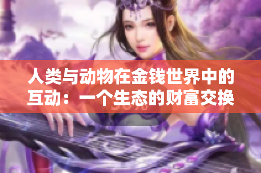 人類(lèi)與動(dòng)物在金錢(qián)世界中的互動(dòng)：一個(gè)生態(tài)的財(cái)富交換