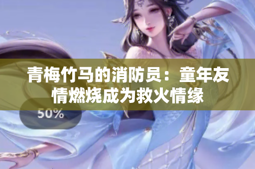 青梅竹馬的消防員：童年友情燃燒成為救火情緣