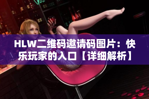 HLW二維碼邀請碼圖片：快樂玩家的入口【詳細解析】
