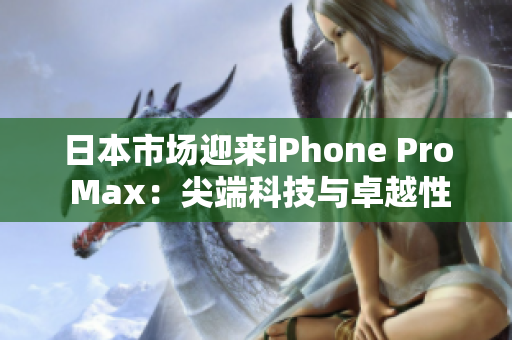 日本市場迎來iPhone Pro Max：尖端科技與卓越性能相遇