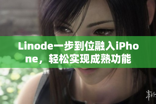 Linode一步到位融入iPhone，輕松實現(xiàn)成熟功能