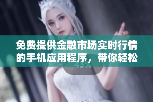 免費(fèi)提供金融市場(chǎng)實(shí)時(shí)行情的手機(jī)應(yīng)用程序，帶你輕松領(lǐng)略股市風(fēng)云