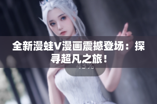 全新漫蛙V漫畫震撼登場(chǎng)：探尋超凡之旅！