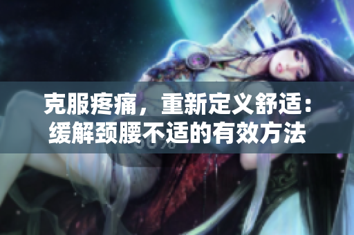克服疼痛，重新定義舒適：緩解頸腰不適的有效方法