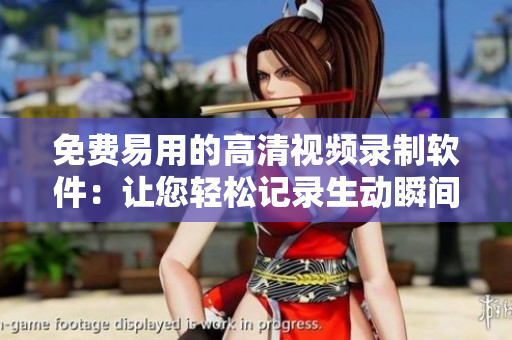免費易用的高清視頻錄制軟件：讓您輕松記錄生動瞬間