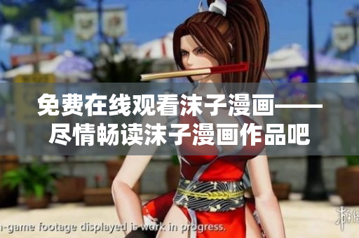 免費在線觀看沫子漫畫——盡情暢讀沫子漫畫作品吧