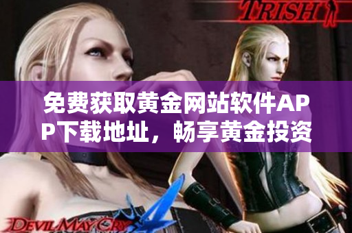 免費獲取黃金網(wǎng)站軟件APP下載地址，暢享黃金投資精彩！