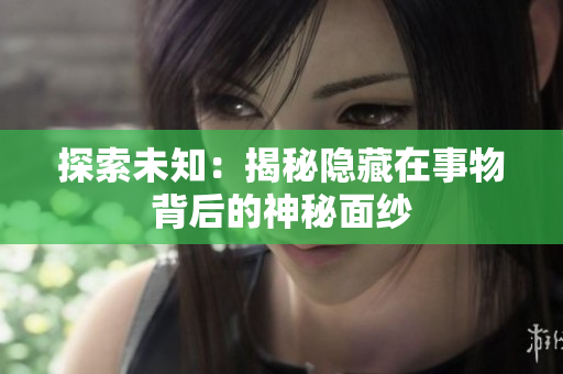探索未知：揭秘隱藏在事物背后的神秘面紗