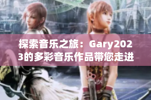 探索音樂之旅：Gary2023的多彩音樂作品帶您走進小藍彩虹男的音樂世界