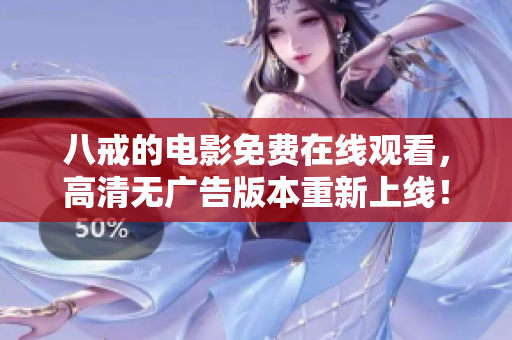 八戒的電影免費在線觀看，高清無廣告版本重新上線！