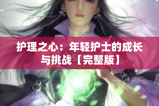 護理之心：年輕護士的成長與挑戰(zhàn)【完整版】
