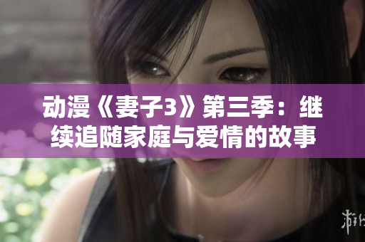 動漫《妻子3》第三季：繼續(xù)追隨家庭與愛情的故事