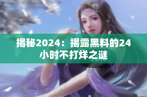 揭秘2024：揭露黑料的24小時不打烊之謎