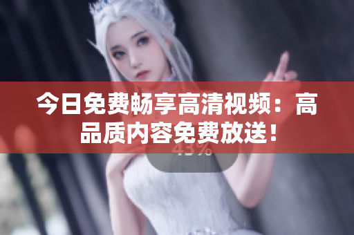 今日免費(fèi)暢享高清視頻：高品質(zhì)內(nèi)容免費(fèi)放送！
