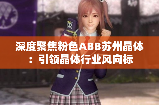 深度聚焦粉色ABB蘇州晶體：引領(lǐng)晶體行業(yè)風(fēng)向標(biāo)