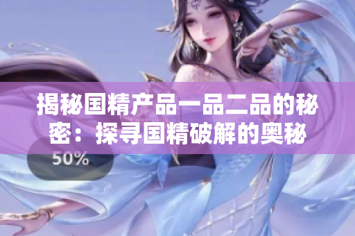 揭秘國精產(chǎn)品一品二品的秘密：探尋國精破解的奧秘