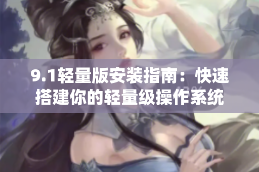 9.1輕量版安裝指南：快速搭建你的輕量級操作系統(tǒng)