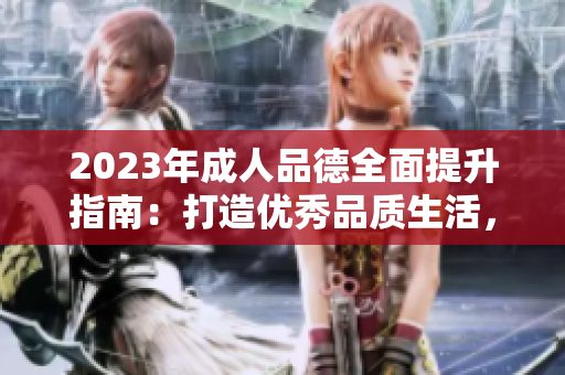 2023年成人品德全面提升指南：打造優(yōu)秀品質(zhì)生活，塑造高尚人格風(fēng)范