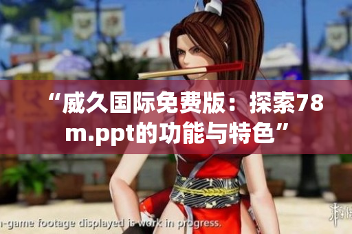 “威久國際免費版：探索78m.ppt的功能與特色”