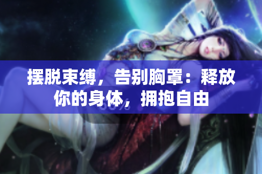 擺脫束縛，告別胸罩：釋放你的身體，擁抱自由