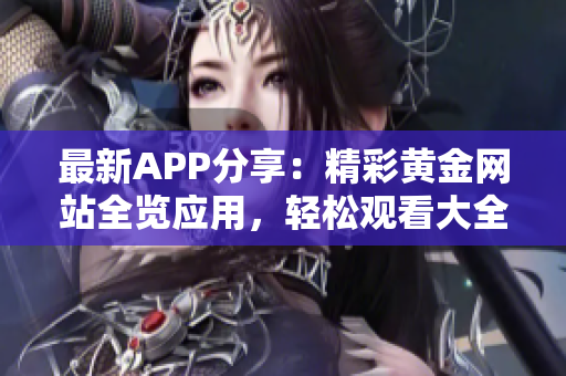 最新APP分享：精彩黃金網(wǎng)站全覽應(yīng)用，輕松觀看大全