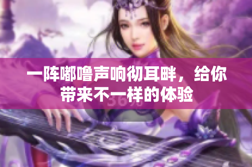 一陣嘟嚕聲響徹耳畔，給你帶來(lái)不一樣的體驗(yàn)