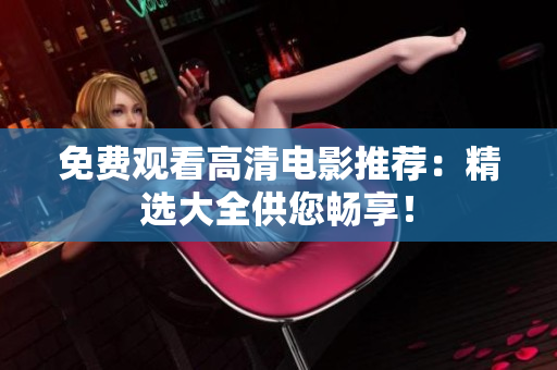免費(fèi)觀看高清電影推薦：精選大全供您暢享！