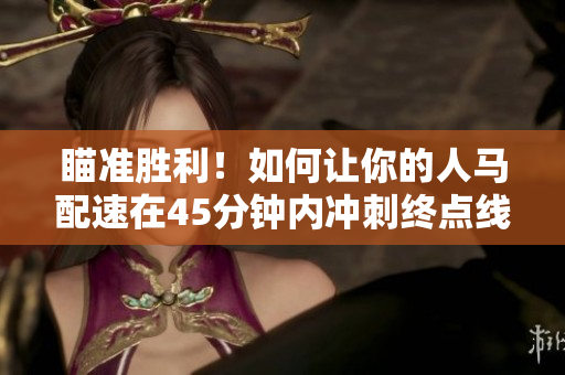 瞄準(zhǔn)勝利！如何讓你的人馬配速在45分鐘內(nèi)沖刺終點(diǎn)線