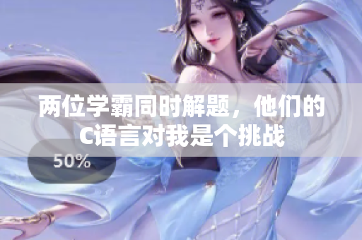 兩位學(xué)霸同時(shí)解題，他們的C語言對(duì)我是個(gè)挑戰(zhàn)