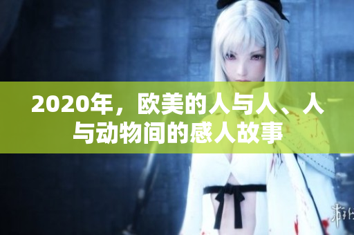2020年，歐美的人與人、人與動物間的感人故事