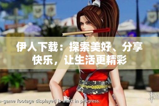 伊人下載：探索美好、分享快樂，讓生活更精彩