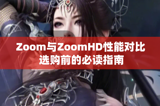 Zoom與ZoomHD性能對比 選購前的必讀指南