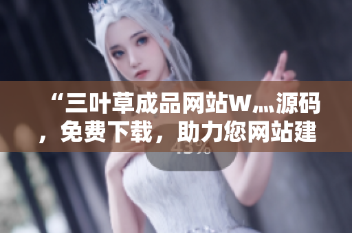 “三葉草成品網(wǎng)站W(wǎng)灬源碼，免費下載，助力您網(wǎng)站建設(shè)”