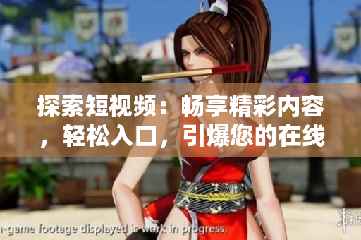 探索短視頻：暢享精彩內(nèi)容，輕松入口，引爆您的在線體驗(yàn)！