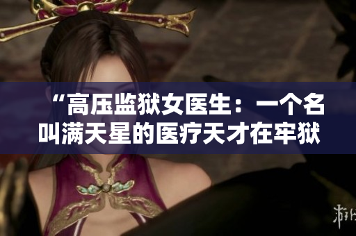 “高壓監(jiān)獄女醫(yī)生：一個名叫滿天星的醫(yī)療天才在牢獄中的掙扎與成長”