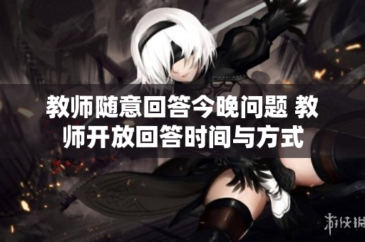 教師隨意回答今晚問題 教師開放回答時間與方式