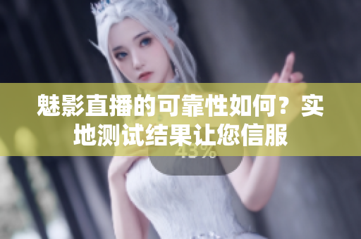 魅影直播的可靠性如何？實(shí)地測(cè)試結(jié)果讓您信服