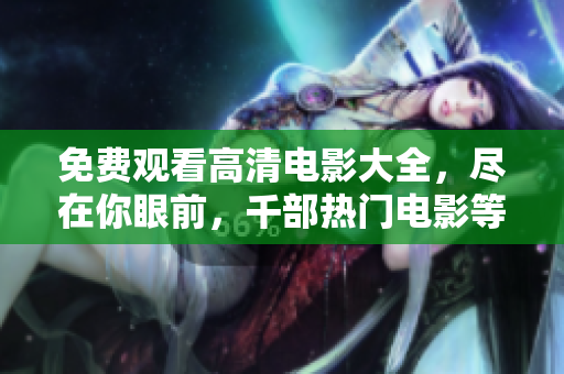 免費觀看高清電影大全，盡在你眼前，千部熱門電影等你觀賞