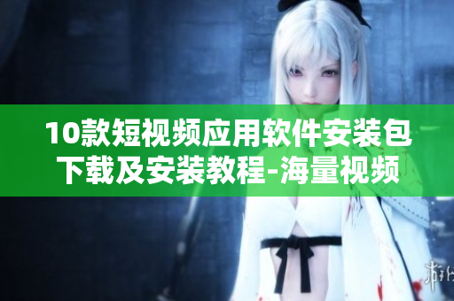 10款短視頻應(yīng)用軟件安裝包下載及安裝教程-海量視頻資源隨時(shí)觀看