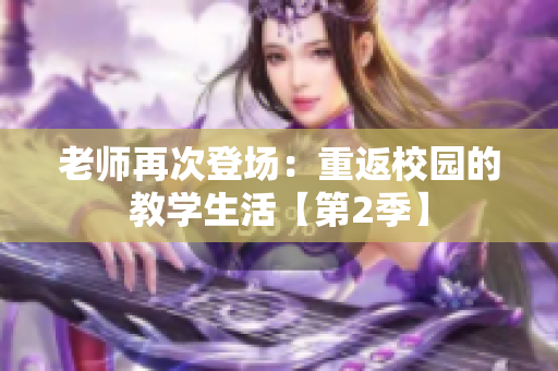 老師再次登場(chǎng)：重返校園的教學(xué)生活【第2季】
